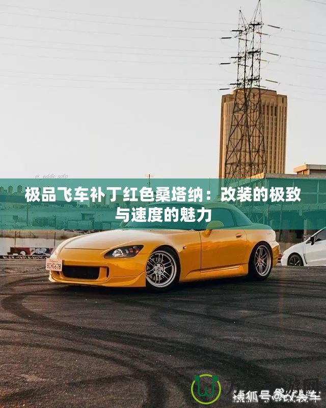 極品飛車補(bǔ)丁紅色桑塔納：改裝的極致與速度的魅力