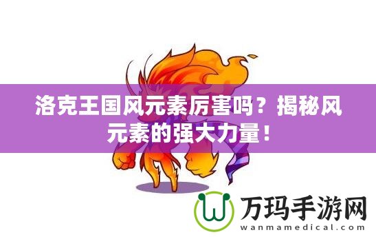 洛克王國風元素厲害嗎？揭秘風元素的強大力量！