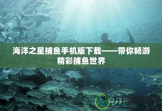 海洋之星捕魚手機(jī)版下載——帶你暢游精彩捕魚世界