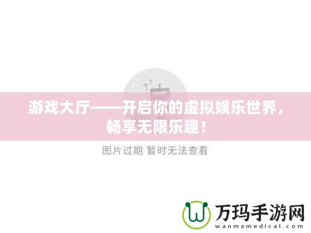 游戲大廳——開啟你的虛擬娛樂世界，暢享無限樂趣！