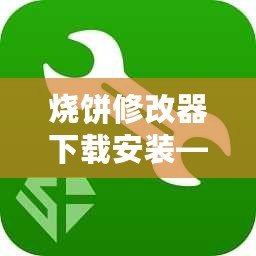 燒餅修改器下載安裝——讓游戲更自由，體驗(yàn)無限樂趣