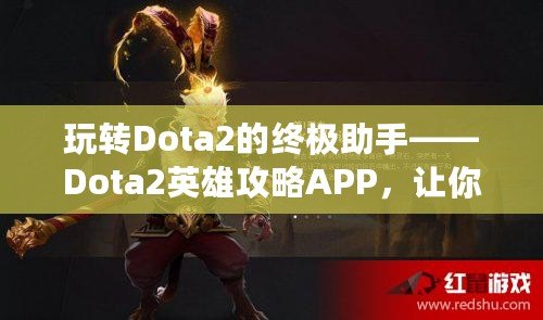 玩轉(zhuǎn)Dota2的終極助手——Dota2英雄攻略APP，讓你的游戲技能突飛猛進(jìn)！