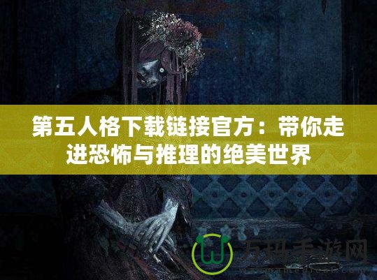 第五人格下載鏈接官方：帶你走進(jìn)恐怖與推理的絕美世界