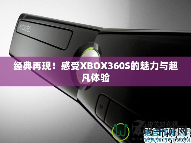 經(jīng)典再現(xiàn)！感受XBOX360S的魅力與超凡體驗(yàn)