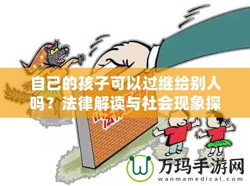 自己的孩子可以過(guò)繼給別人嗎？法律解讀與社會(huì)現(xiàn)象探討