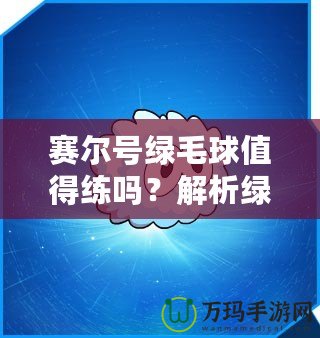 賽爾號綠毛球值得練嗎？解析綠毛球的強大潛力