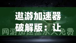 遨游加速器破解版：讓你暢游全球網(wǎng)絡(luò)，突破速度極限！