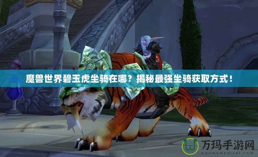 魔獸世界碧玉虎坐騎在哪？揭秘最強(qiáng)坐騎獲取方式！