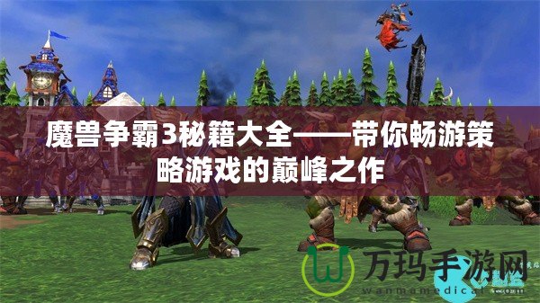 魔獸爭(zhēng)霸3秘籍大全——帶你暢游策略游戲的巔峰之作