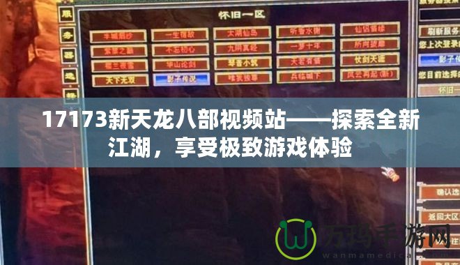 17173新天龍八部視頻站——探索全新江湖，享受極致游戲體驗