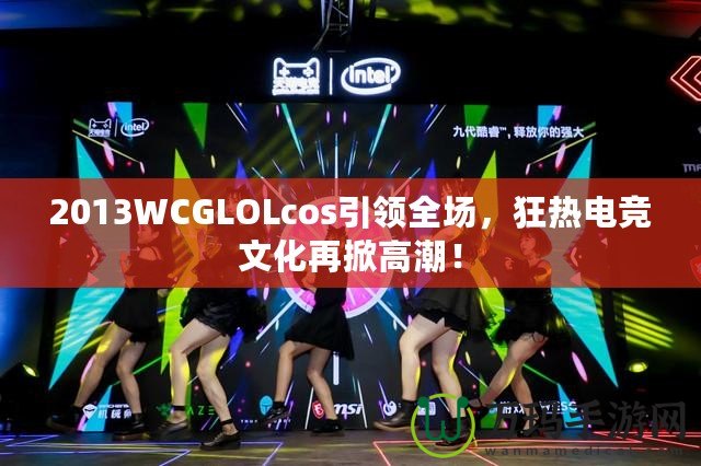 2013WCGLOLcos引領(lǐng)全場(chǎng)，狂熱電競(jìng)文化再掀高潮！