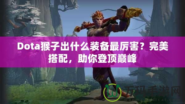 Dota猴子出什么裝備最厲害？完美搭配，助你登頂巔峰