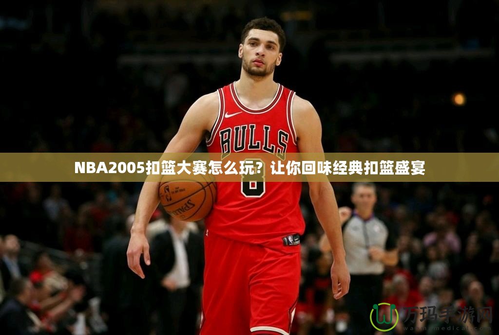 NBA2005扣籃大賽怎么玩？讓你回味經(jīng)典扣籃盛宴