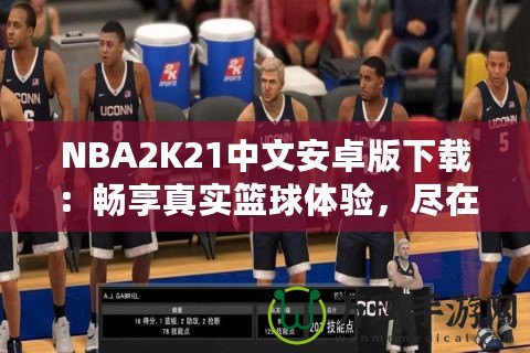 NBA2K21中文安卓版下載：暢享真實(shí)籃球體驗(yàn)，盡在掌中