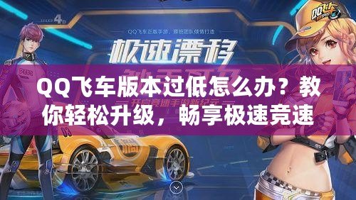 QQ飛車版本過低怎么辦？教你輕松升級，暢享極速競速體驗(yàn)！