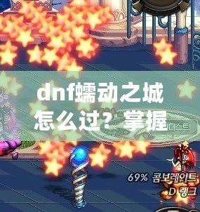 dnf蠕動之城怎么過？掌握這些技巧輕松攻略副本！