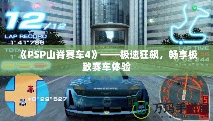 《PSP山脊賽車4》——極速狂飆，暢享極致賽車體驗