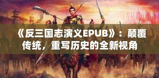 《反三國志演義EPUB》：顛覆傳統(tǒng)，重寫歷史的全新視角