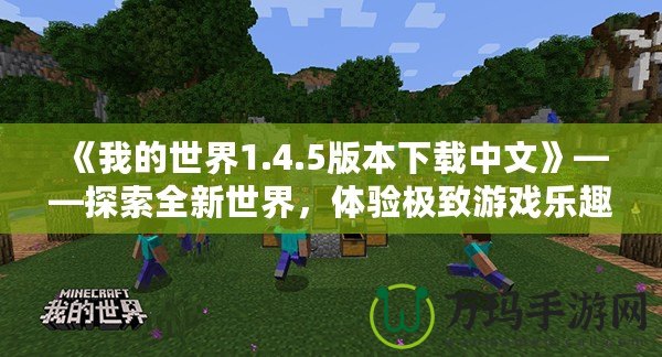 《我的世界1.4.5版本下載中文》——探索全新世界，體驗(yàn)極致游戲樂趣