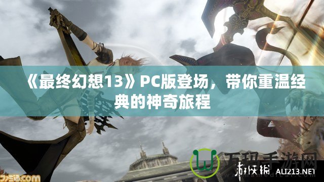 《最終幻想13》PC版登場，帶你重溫經(jīng)典的神奇旅程