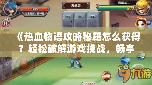 《熱血物語攻略秘籍怎么獲得？輕松破解游戲挑戰(zhàn)，暢享游戲樂趣》