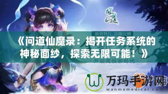 《問道仙魔錄：揭開任務系統(tǒng)的神秘面紗，探索無限可能！》