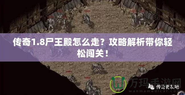 傳奇1.8尸王殿怎么走？攻略解析帶你輕松闖關(guān)！