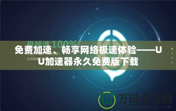 免費(fèi)加速、暢享網(wǎng)絡(luò)極速體驗(yàn)——UU加速器永久免費(fèi)版下載