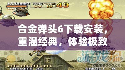 合金彈頭6下載安裝，重溫經(jīng)典，體驗(yàn)極致射擊快感！