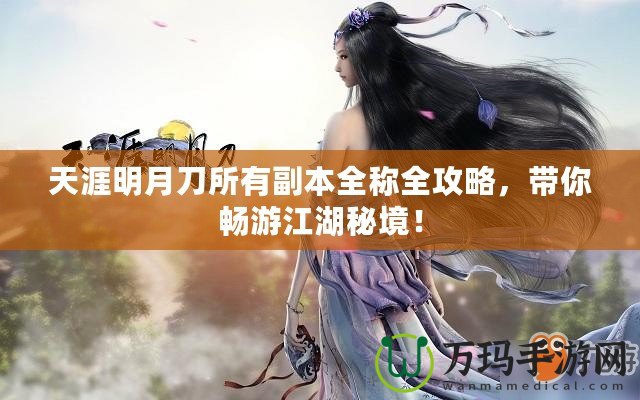 天涯明月刀所有副本全稱(chēng)全攻略，帶你暢游江湖秘境！