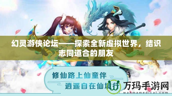 幻靈游俠論壇——探索全新虛擬世界，結(jié)識志同道合的朋友