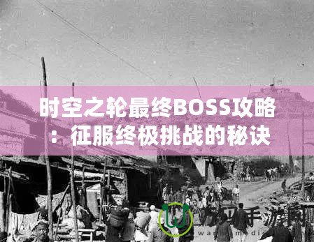 時(shí)空之輪最終BOSS攻略：征服終極挑戰(zhàn)的秘訣