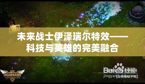 未來(lái)戰(zhàn)士伊澤瑞爾特效——科技與英雄的完美融合