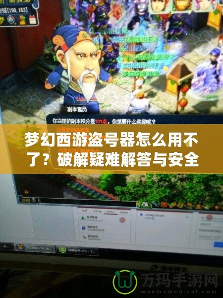 夢幻西游盜號器怎么用不了？破解疑難解答與安全防護指南