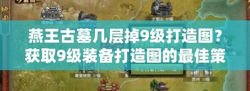 燕王古墓幾層掉9級打造圖？獲取9級裝備打造圖的最佳策略！