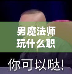 男魔法師玩什么職業(yè)好2021？最強職業(yè)推薦與解析