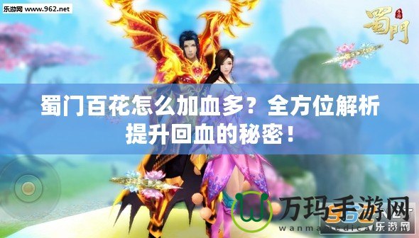 蜀門百花怎么加血多？全方位解析提升回血的秘密！