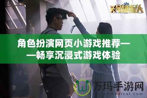 角色扮演網(wǎng)頁小游戲推薦——暢享沉浸式游戲體驗(yàn)