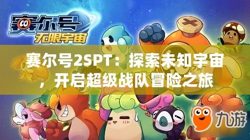 賽爾號2SPT：探索未知宇宙，開啟超級戰(zhàn)隊冒險之旅