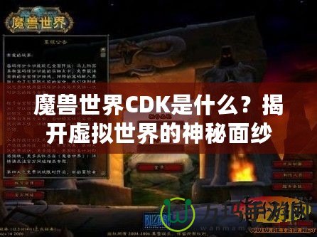 魔獸世界CDK是什么？揭開虛擬世界的神秘面紗