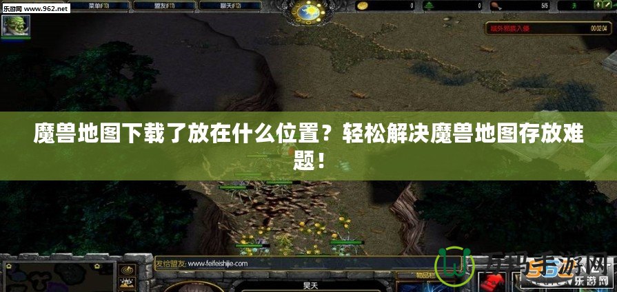 魔獸地圖下載了放在什么位置？輕松解決魔獸地圖存放難題！