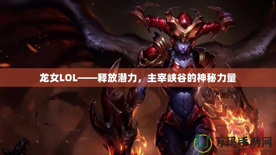 龍女LOL——釋放潛力，主宰峽谷的神秘力量