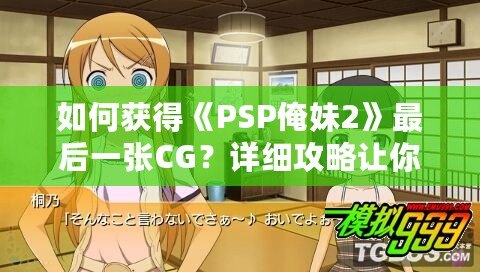 如何獲得《PSP俺妹2》最后一張CG？詳細攻略讓你不再錯過！