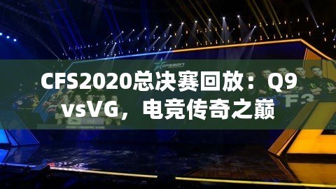 CFS2020總決賽回放：Q9vsVG，電競傳奇之巔