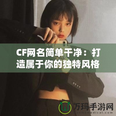 CF網(wǎng)名簡單干凈：打造屬于你的獨特風(fēng)格