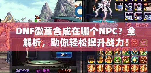 DNF徽章合成在哪個(gè)NPC？全解析，助你輕松提升戰(zhàn)力！