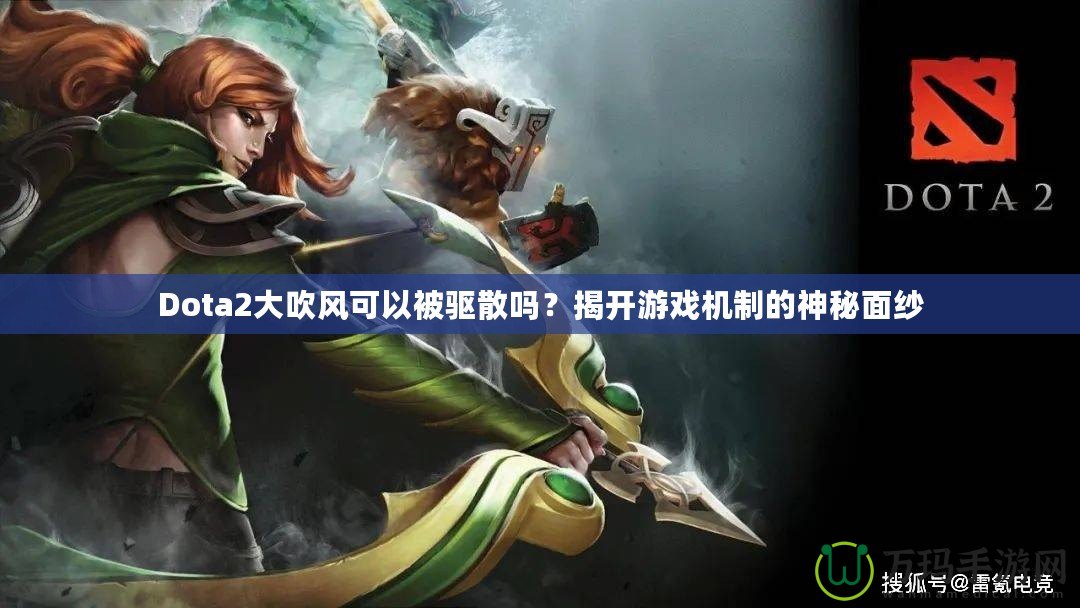 Dota2大吹風(fēng)可以被驅(qū)散嗎？揭開游戲機制的神秘面紗