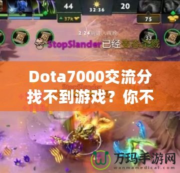 Dota7000交流分找不到游戲？你不是一個人！如何解決這個困擾？