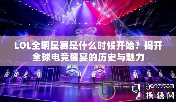 LOL全明星賽是什么時候開始？揭開全球電競盛宴的歷史與魅力