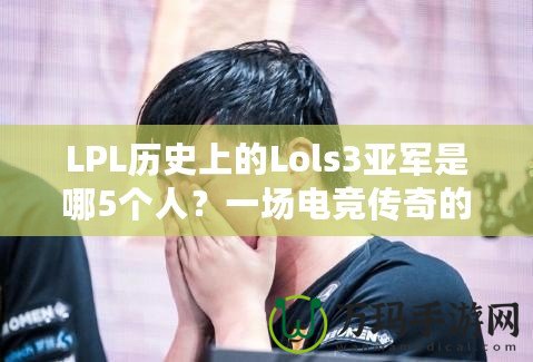 LPL歷史上的Lols3亞軍是哪5個(gè)人？一場(chǎng)電競(jìng)傳奇的背后